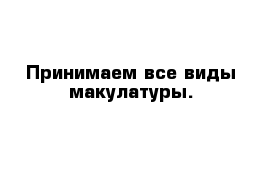 Принимаем все виды макулатуры.